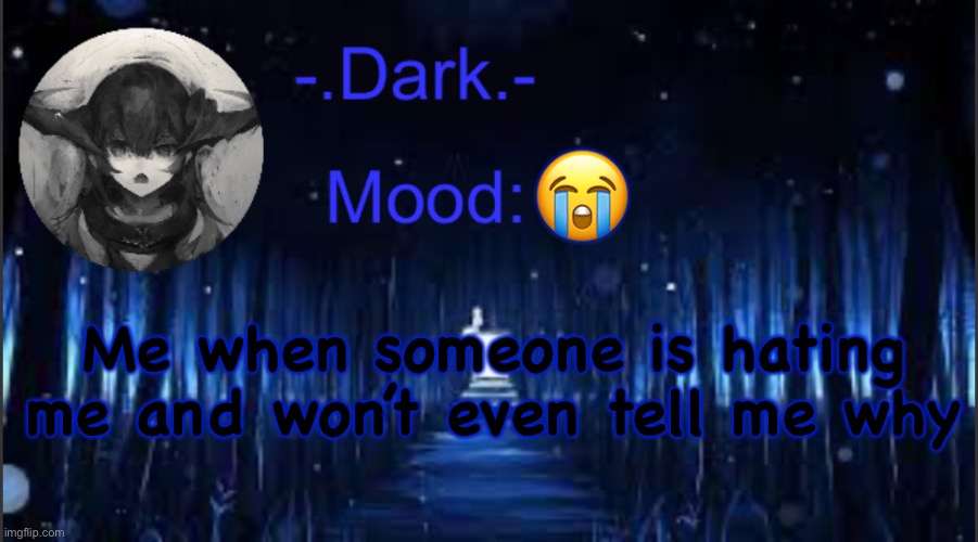 Dark’s blue announcement temp | 😭; Me when someone is hating me and won’t even tell me why | image tagged in dark s blue announcement temp | made w/ Imgflip meme maker
