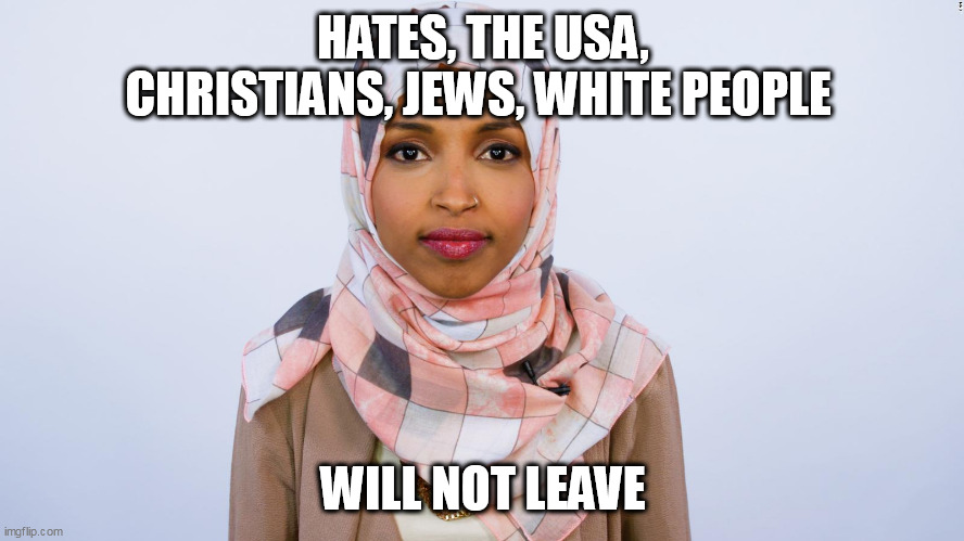 Ilhan Omar | HATES, THE USA, CHRISTIANS, JEWS, WHITE PEOPLE; WILL NOT LEAVE | image tagged in ilhan omar | made w/ Imgflip meme maker