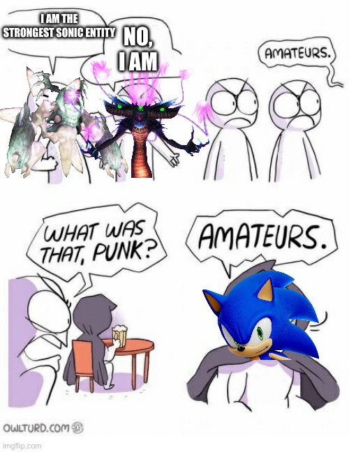 Sonic memes 1 | I AM THE STRONGEST SONIC ENTITY; NO, I AM | image tagged in amateurs | made w/ Imgflip meme maker
