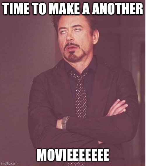 Face You Make Robert Downey Jr Meme | TIME TO MAKE A ANOTHER; MOVIEEEEEEE | image tagged in memes,face you make robert downey jr | made w/ Imgflip meme maker