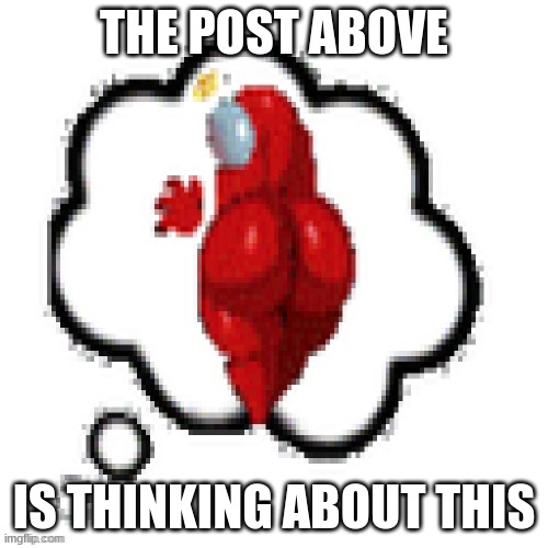 that ass thou (velatino note: you fucker) | THE POST ABOVE; IS THINKING ABOUT THIS | made w/ Imgflip meme maker