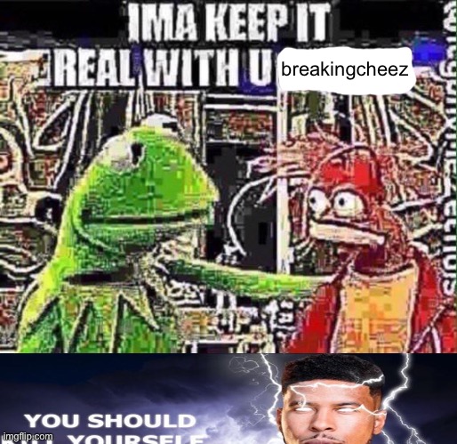 imma keep it real with u _ | breakingcheez | image tagged in imma keep it real with u _ | made w/ Imgflip meme maker