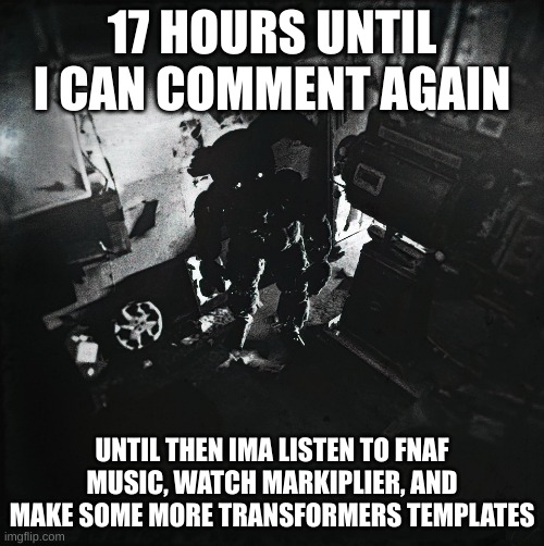 cursed Springtrap | 17 HOURS UNTIL I CAN COMMENT AGAIN; UNTIL THEN IMA LISTEN TO FNAF MUSIC, WATCH MARKIPLIER, AND MAKE SOME MORE TRANSFORMERS TEMPLATES | image tagged in cursed springtrap | made w/ Imgflip meme maker