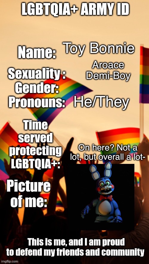 KK here it is | Toy Bonnie; Aroace
Demi-Boy; He/They; On here? Not a lot, but overall a lot- | image tagged in lgbtqia army id | made w/ Imgflip meme maker