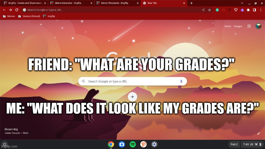 my first custom template | FRIEND: "WHAT ARE YOUR GRADES?"; ME: "WHAT DOES IT LOOK LIKE MY GRADES ARE?" | image tagged in what does it look like my grades are,new template | made w/ Imgflip meme maker