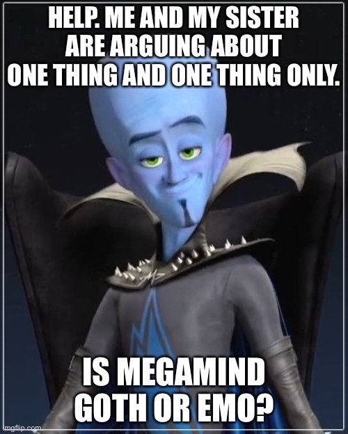 Megamind | HELP. ME AND MY SISTER ARE ARGUING ABOUT ONE THING AND ONE THING ONLY. IS MEGAMIND GOTH OR EMO? | image tagged in megamind | made w/ Imgflip meme maker