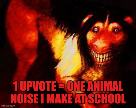 Embarrass the shit outta me ppl | 1 UPVOTE = ONE ANIMAL NOISE I MAKE AT SCHOOL | image tagged in smile dog | made w/ Imgflip meme maker