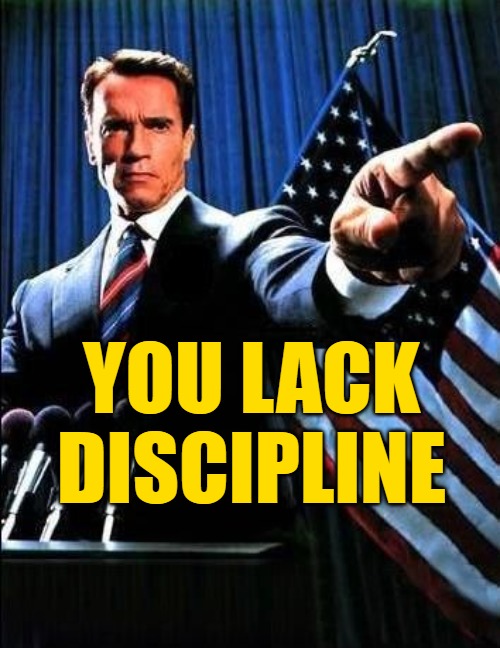 Arnold Schwarzenegger | YOU LACK DISCIPLINE | image tagged in arnold schwarzenegger | made w/ Imgflip meme maker