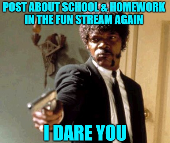 Say That Again I Dare You Meme | POST ABOUT SCHOOL & HOMEWORK
IN THE FUN STREAM AGAIN I DARE YOU | image tagged in memes,say that again i dare you | made w/ Imgflip meme maker