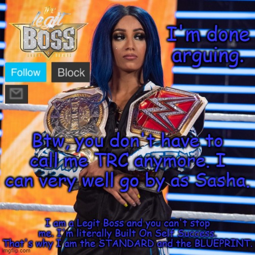 Sasha Banks template V2 | I'm done arguing. Btw, you don't have to call me TRC anymore. I can very well go by as Sasha. | image tagged in sasha banks template v2 | made w/ Imgflip meme maker