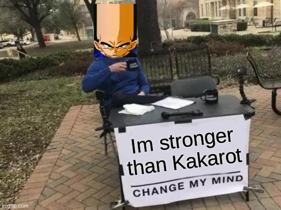 Change My Mind | Im stronger than Kakarot | image tagged in memes,change my mind | made w/ Imgflip meme maker