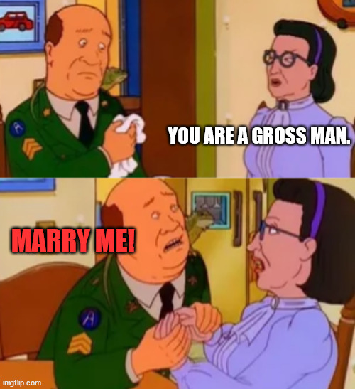 When you find yourself relating to Bill more as an adult | YOU ARE A GROSS MAN. MARRY ME! | image tagged in bill dauterive,hank hill,king of the hill,sad adult memes,tv,tv show | made w/ Imgflip meme maker