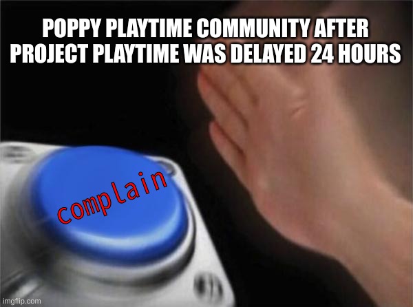The Poppy PT discord erupted after the devs said, "Project PT will be delayed 1 day." | POPPY PLAYTIME COMMUNITY AFTER PROJECT PLAYTIME WAS DELAYED 24 HOURS; complain | image tagged in memes,blank nut button | made w/ Imgflip meme maker