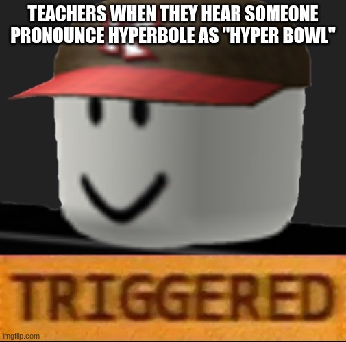 Need to trigger an ELA teacher? Say this. (I actually did this once and let me tell you, it wasn't the best school day I had :') | TEACHERS WHEN THEY HEAR SOMEONE PRONOUNCE HYPERBOLE AS "HYPER BOWL" | image tagged in roblox triggered,ela,triggering teachers | made w/ Imgflip meme maker