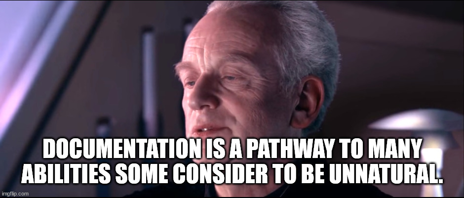 Commenting your code | DOCUMENTATION IS A PATHWAY TO MANY ABILITIES SOME CONSIDER TO BE UNNATURAL. | image tagged in the dark side of the force is a pathway to many abilities | made w/ Imgflip meme maker