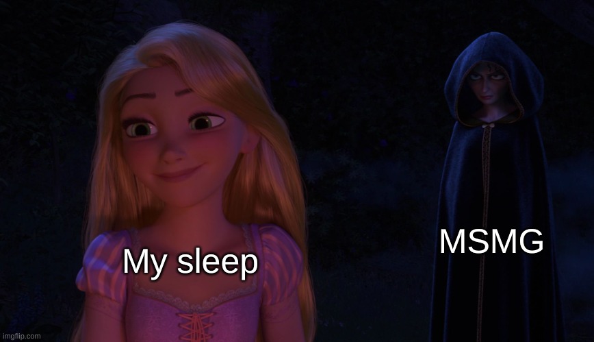 Mother Gothel glaring at Rapunzel | MSMG; My sleep | image tagged in mother gothel glaring at rapunzel | made w/ Imgflip meme maker
