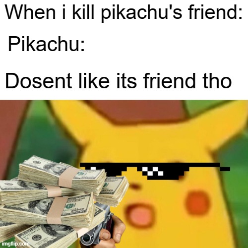 Pikachu in Ohio | When i kill pikachu's friend:; Pikachu:; Dosent like its friend tho | image tagged in memes,surprised pikachu | made w/ Imgflip meme maker