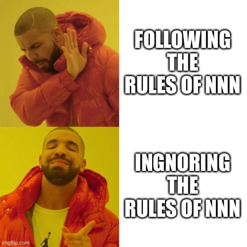 No one can ever stop me and never will hahaha |  FOLLOWING THE RULES OF NNN; INGNORING THE RULES OF NNN | image tagged in drake blank,nnn | made w/ Imgflip meme maker