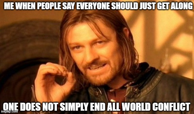 It's Actually Impossible | ME WHEN PEOPLE SAY EVERYONE SHOULD JUST GET ALONG; ONE DOES NOT SIMPLY END ALL WORLD CONFLICT | image tagged in memes,one does not simply | made w/ Imgflip meme maker