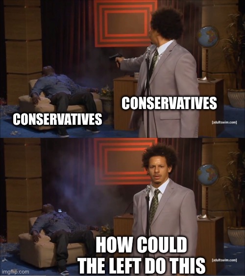 Who Killed Hannibal Meme | CONSERVATIVES; CONSERVATIVES; HOW COULD THE LEFT DO THIS | image tagged in memes,who killed hannibal | made w/ Imgflip meme maker