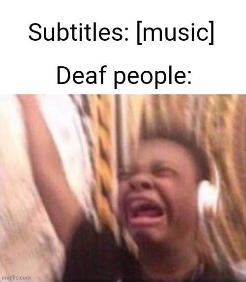 I like men | Subtitles: [music]; Deaf people: | image tagged in screaming kid witch headphones | made w/ Imgflip meme maker