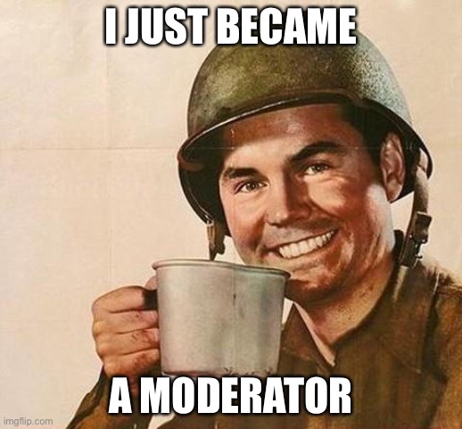 Not telling where yet | I JUST BECAME; A MODERATOR | image tagged in army | made w/ Imgflip meme maker