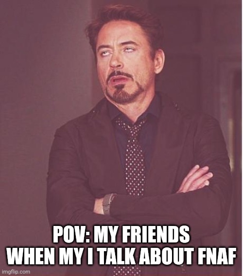Bro fr man (blurry-nugget-hot-sauce note: Uncultered) | POV: MY FRIENDS WHEN MY I TALK ABOUT FNAF | image tagged in memes,face you make robert downey jr | made w/ Imgflip meme maker