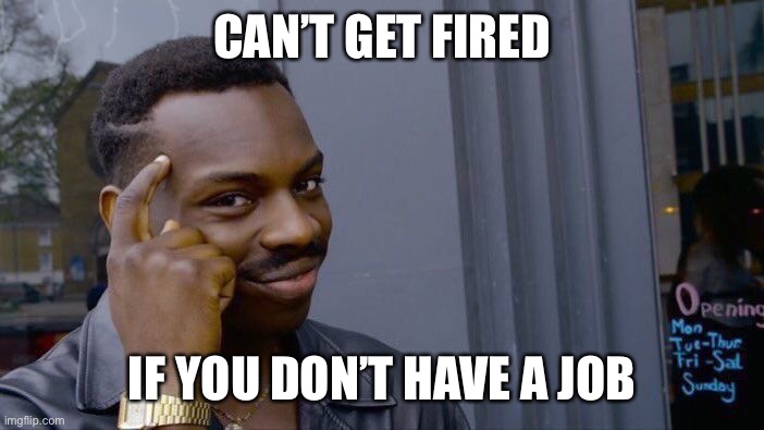 Roll Safe Think About It Meme | CAN’T GET FIRED; IF YOU DON’T HAVE A JOB | image tagged in memes,roll safe think about it | made w/ Imgflip meme maker