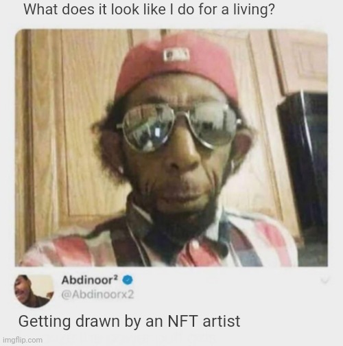 It may not look like it but I can assure you, this took a pretty long time to make | What does it look like I do for a living? Getting drawn by an NFT artist | image tagged in nft,twitter | made w/ Imgflip meme maker