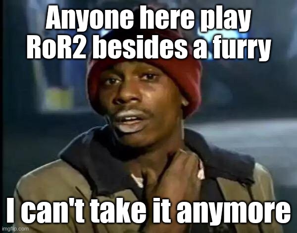 Y'all Got Any More Of That Meme | Anyone here play RoR2 besides a furry; I can't take it anymore | made w/ Imgflip meme maker