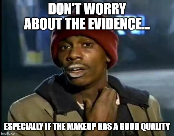 makeup | DON'T WORRY ABOUT THE EVIDENCE... ESPECIALLY IF THE MAKEUP HAS A GOOD QUALITY | image tagged in memes,y'all got any more of that | made w/ Imgflip meme maker