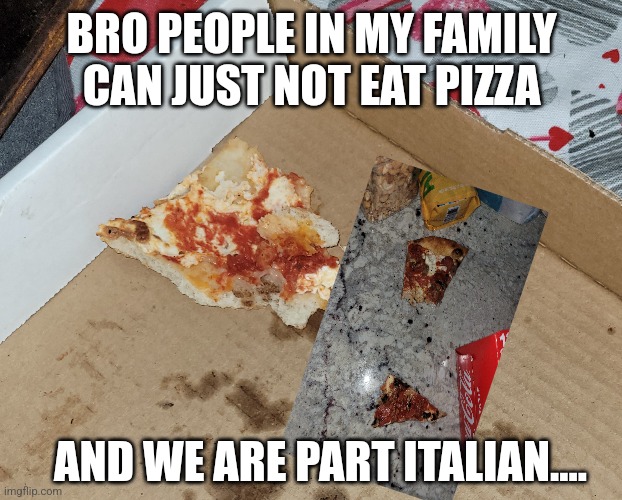 Disgrace | BRO PEOPLE IN MY FAMILY CAN JUST NOT EAT PIZZA; AND WE ARE PART ITALIAN.... | image tagged in task failed successfully,pizza,italian,fail,failure | made w/ Imgflip meme maker