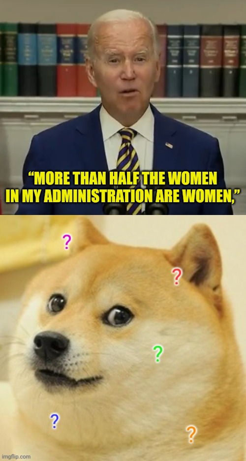 ? | “MORE THAN HALF THE WOMEN IN MY ADMINISTRATION ARE WOMEN,” | image tagged in doge,joe biden,huh | made w/ Imgflip meme maker