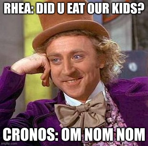 Creepy Condescending Wonka | RHEA: DID U EAT OUR KIDS? CRONOS: OM NOM NOM | image tagged in memes,creepy condescending wonka | made w/ Imgflip meme maker