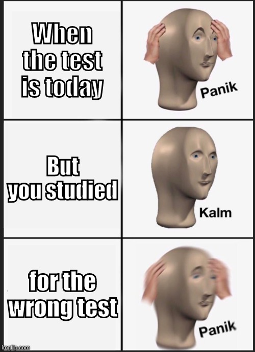Panik Kalm Panik Meme | When the test is today; But you studied; for the wrong test | image tagged in memes,panik kalm panik | made w/ Imgflip meme maker