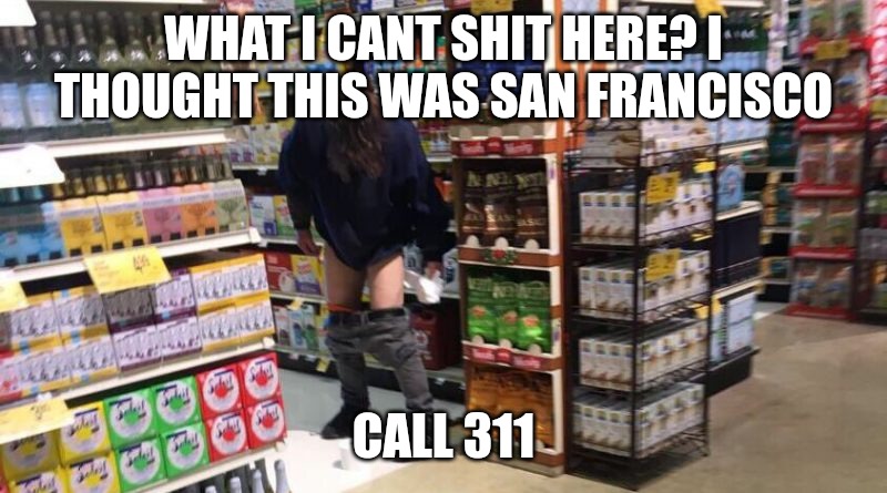 San Diego homeless Poops | WHAT I CANT SHIT HERE? I THOUGHT THIS WAS SAN FRANCISCO; CALL 311 | image tagged in san diego homeless poops | made w/ Imgflip meme maker