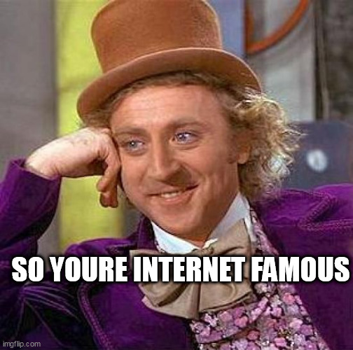 Creepy Condescending Wonka Meme | SO YOURE INTERNET FAMOUS | image tagged in memes,creepy condescending wonka | made w/ Imgflip meme maker