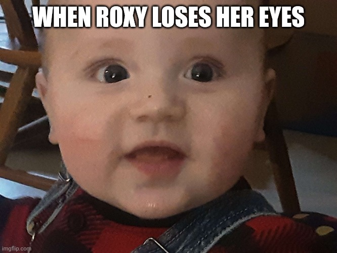 Uh Oh... | WHEN ROXY LOSES HER EYES | image tagged in uh oh face | made w/ Imgflip meme maker