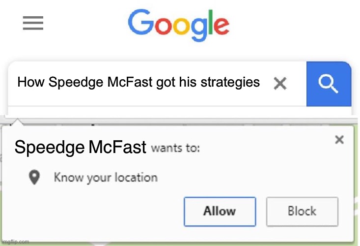 Wants to know your location | How Speedge McFast got his strategies; Speedge McFast | image tagged in wants to know your location | made w/ Imgflip meme maker