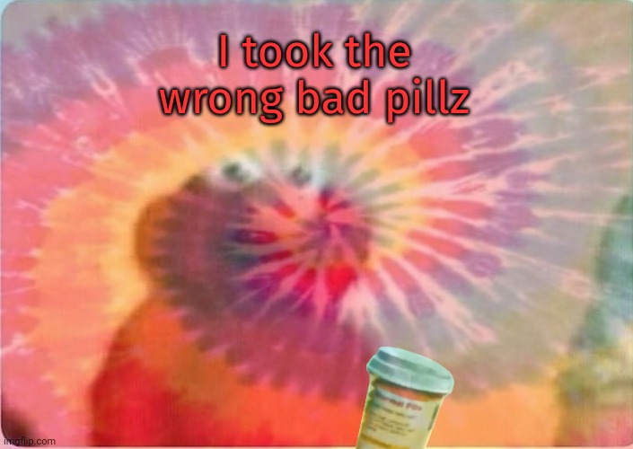 I took the wrong bad pillz | made w/ Imgflip meme maker