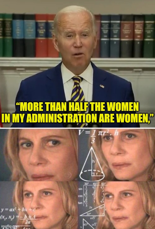 And I bet he's Harassed at least 10% of them by now | “MORE THAN HALF THE WOMEN IN MY ADMINISTRATION ARE WOMEN,” | image tagged in math lady/confused lady,joe biden,women,sexual harassment,huh | made w/ Imgflip meme maker