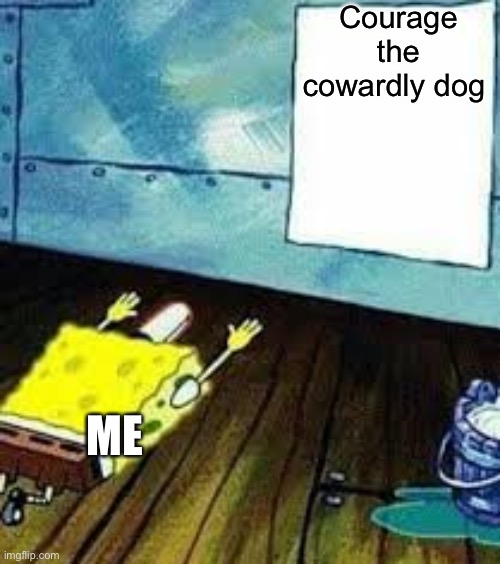 Courage the cowardly dog is one of the greatest shows of my childhood | Courage the cowardly dog; ME | image tagged in spongebob worship | made w/ Imgflip meme maker
