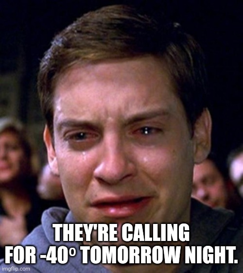 Fricken winter | THEY'RE CALLING FOR -40⁰ TOMORROW NIGHT. | image tagged in crying peter parker,winter,cold weather | made w/ Imgflip meme maker