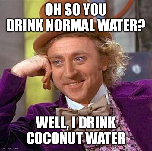 *said in a classy British accent* | OH SO YOU DRINK NORMAL WATER? WELL, I DRINK COCONUT WATER | image tagged in memes,creepy condescending wonka | made w/ Imgflip meme maker