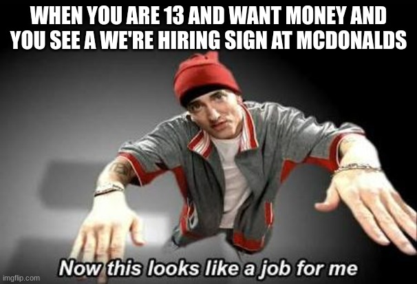 13 year olds and over will get this |  WHEN YOU ARE 13 AND WANT MONEY AND YOU SEE A WE'RE HIRING SIGN AT MCDONALDS | image tagged in now this looks like a job for me | made w/ Imgflip meme maker