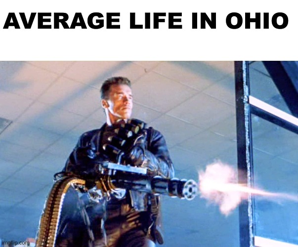 average life in ohio: | AVERAGE LIFE IN OHIO | image tagged in blank white template,terminator 2 minigun,ohio,memes,terminator,guns | made w/ Imgflip meme maker