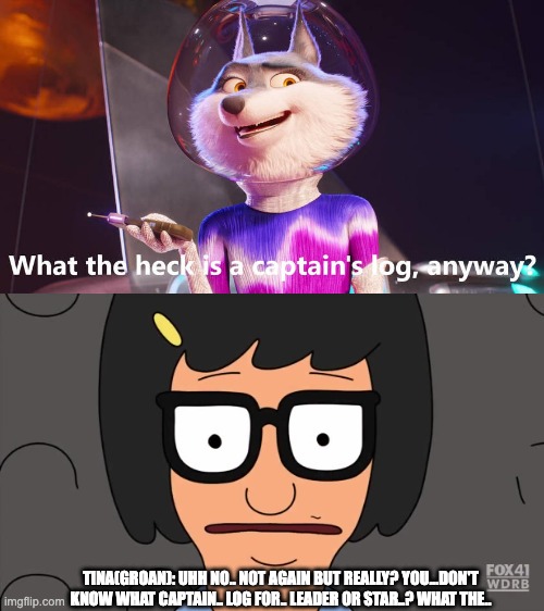TINA(GROAN): UHH NO.. NOT AGAIN BUT REALLY? YOU...DON'T KNOW WHAT CAPTAIN.. LOG FOR.. LEADER OR STAR..? WHAT THE.. | image tagged in aa | made w/ Imgflip meme maker