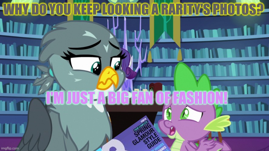 Spike problems | WHY DO YOU KEEP LOOKING A RARITY'S PHOTOS? I'M JUST A BIG FAN OF FASHION! | image tagged in the ex needs to know,spike,looking at fashion,magazines,mlp | made w/ Imgflip meme maker