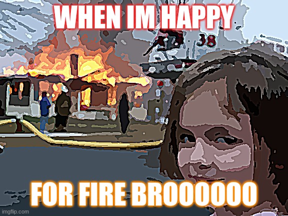 Disaster Girl Meme | WHEN IM HAPPY FOR FIRE BROOOOOO | image tagged in memes,disaster girl | made w/ Imgflip meme maker