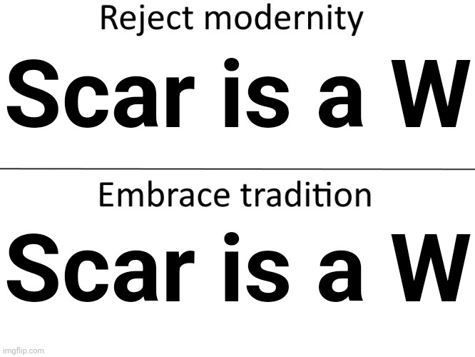 Reject modernity, Embrace tradition | Scar is a W Scar is a W | image tagged in reject modernity embrace tradition | made w/ Imgflip meme maker